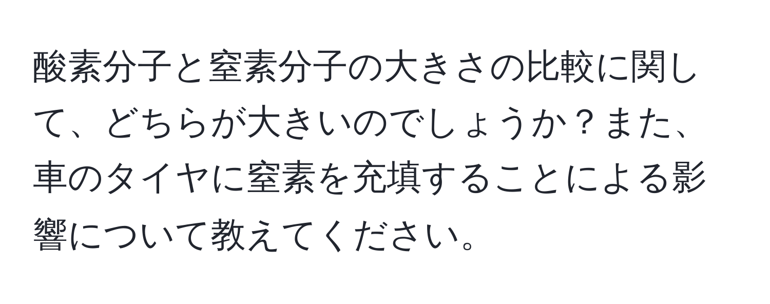 酸素分子と窒素分子の大きさの比較に関して、どちらが大きいのでしょうか？また、車のタイヤに窒素を充填することによる影響について教えてください。