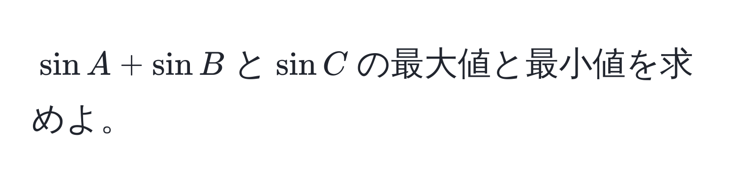 $sin A + sin B$と$sin C$の最大値と最小値を求めよ。