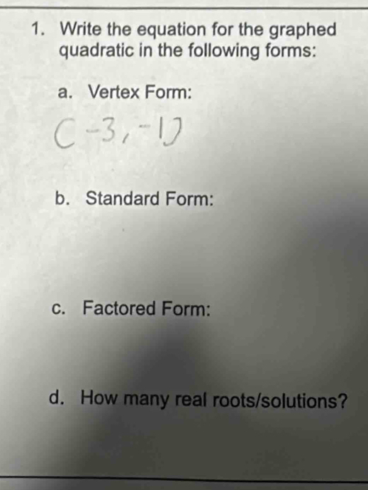 Write the equation for the graphed 
quadratic in the following forms: 
a. Vertex Form: 
b. Standard Form: 
c. Factored Form: 
d. How many real roots/solutions?