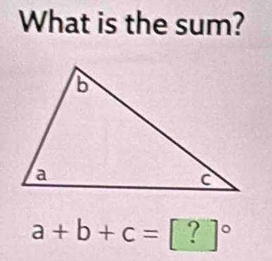 What is the sum?
a+b+c=[?]^circ 