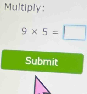 Multiply:
9* 5=□
Submit