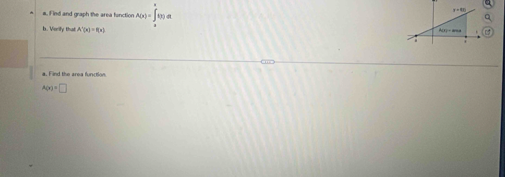 Find and graph the area function A(x)=∈t _a^af(t)dt
b. Verify that A'(x)=f(x)
a. Find the area function
A(x)=□