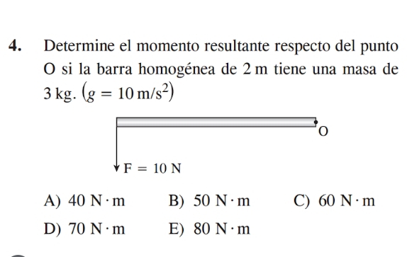 Determine el momento resultante respecto del punto
O si la barra homogénea de 2m tiene una masa de
3kg.(g=10m/s^2)
0
F=10N
A) 40N· m B) . 50N· m C) ( 10 N·m
D) 70N· m E) 8 30N· m