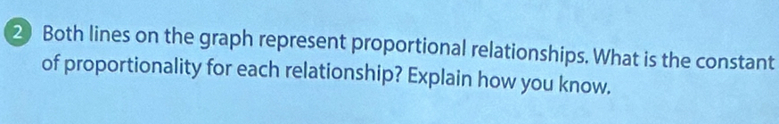 Both lines on the graph represent proportional relationships. What is the constant 
of proportionality for each relationship? Explain how you know,