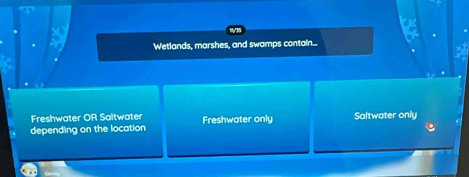 11/35
Wetlands, marshes, and swamps contain...
Freshwater OR Saltwater Saltwater only
Freshwater only
depending on the location
Germly