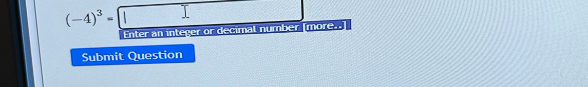 (-4)^3=□ frac ^circ  
Enter an integer or decimal number [more..] 
Submit Question