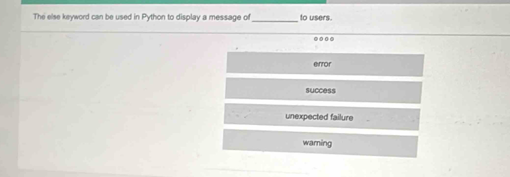 The else keyword can be used in Python to display a message of_ to users.
error
success
unexpected failure
warning