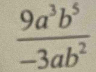  9a^3b^5/-3ab^2 