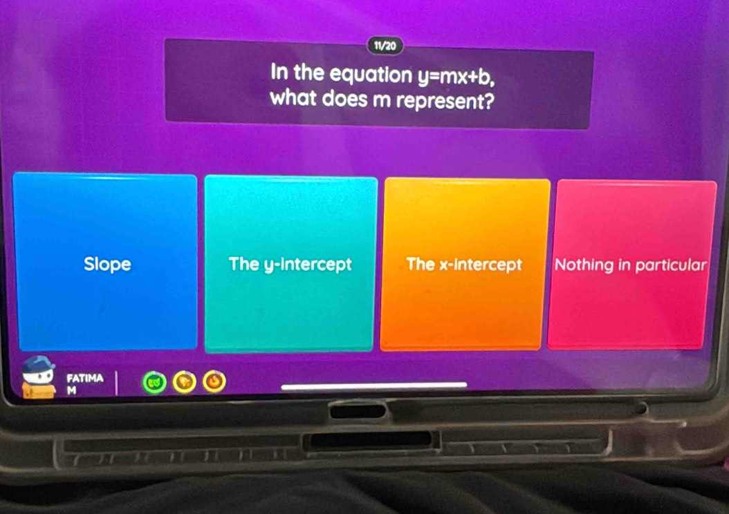 11/20
In the equation y=mx+b, 
what does m represent?
Slope The y-intercept The x-intercept Nothing in particular
FATIMA