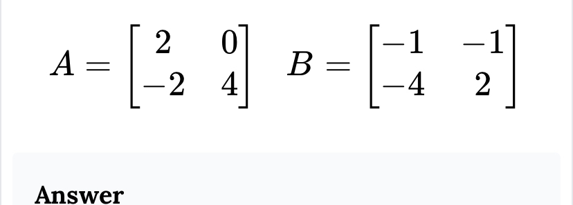 A=beginbmatrix 2&0 -2&4endbmatrix B=beginbmatrix -1&-1 -4&2endbmatrix
Answer