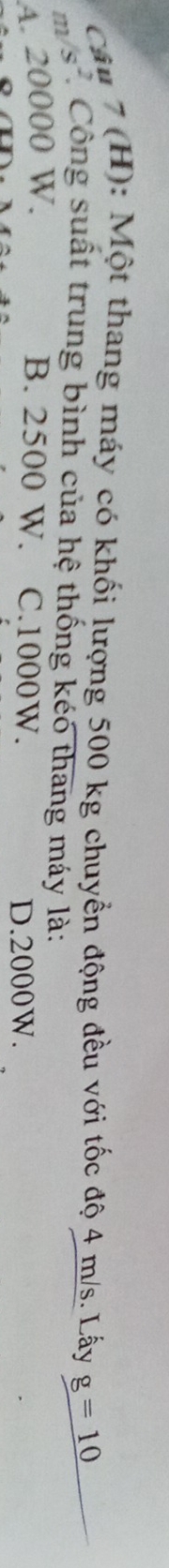Một thang máy có khối lượng 500 kg chuyển động đều với tốc độ 4 m/s. Lấy g=10
m/s^2 Công suất trung bình của hệ thống kéó thang máy là:
4. 20000 W. B. 2500 W. C. 1000W.
D. 2000W.