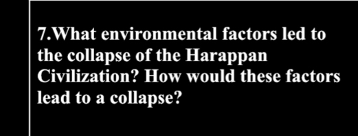 What environmental factors led to 
the collapse of the Harappan 
Civilization? How would these factors 
lead to a collapse?