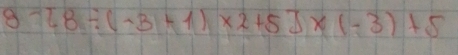 8-[8/ (-3+1)* 2+5]* (-3)+5