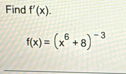 Find f'(x).
f(x)=(x^6+8)^-3