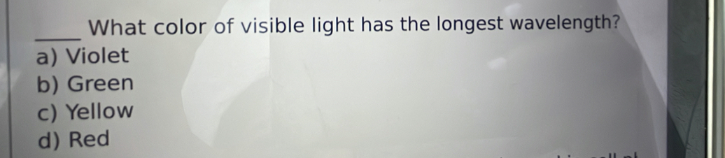 What color of visible light has the longest wavelength?
_
a) Violet
b) Green
c) Yellow
d) Red