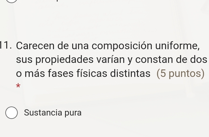 Carecen de una composición uniforme,
sus propiedades varían y constan de dos
o más fases físicas distintas (5 puntos)
*
Sustancia pura