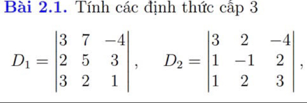 Tính các định thức cấp 3
D_1=beginvmatrix 3&7&-4 2&5&3 3&2&1endvmatrix , D_2=beginvmatrix 3&2&-4 1&-1&2 1&2&3endvmatrix ,