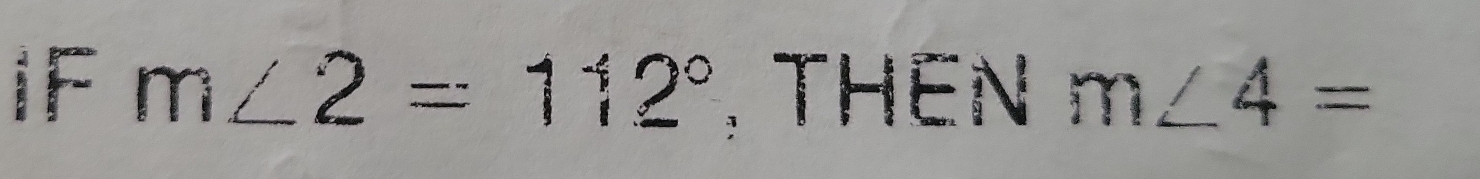 1F m∠ 2=112° , THEN m∠ 4=