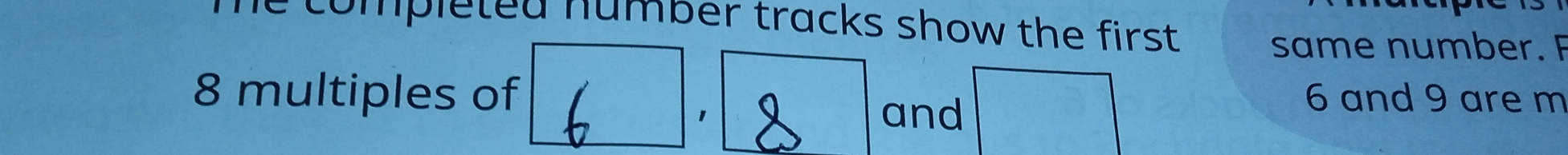 he completed number tracks show the first . 
same number. F
8 multiples of 6 and 9 are m
1 and