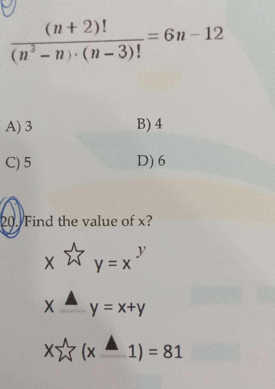  ((n+2)!)/(n^3-n)· (n-3)! =6n-12
A) 3
B) 4
C) 5 D) 6
20. Find the value of x?
x^(beginarray)l 1Y=x^y
x^(△)y=x+y
xsumlimits^(wedge)(x-1)=81