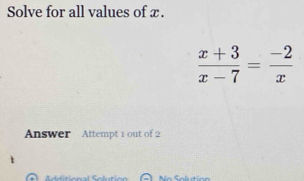 Solve for all values of x.
 (x+3)/x-7 = (-2)/x 
Answer Attempt 1 out of 2