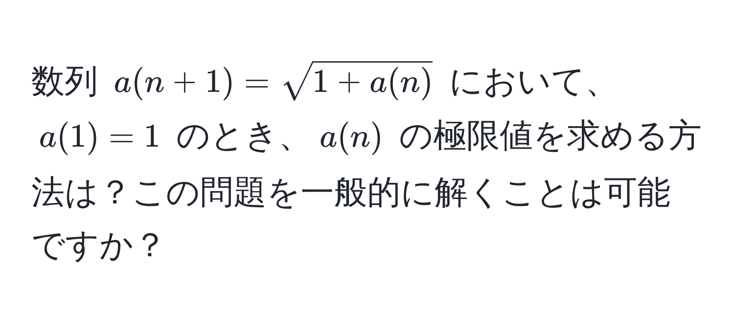 数列 $a(n+1) = sqrt(1 + a(n))$ において、$a(1) = 1$ のとき、$a(n)$ の極限値を求める方法は？この問題を一般的に解くことは可能ですか？