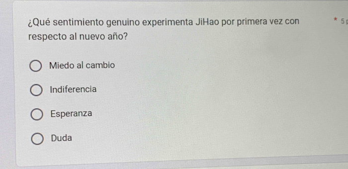 ¿Qué sentimiento genuino experimenta JiHao por primera vez con 5
respecto al nuevo año?
Miedo al cambio
Indiferencia
Esperanza
Duda