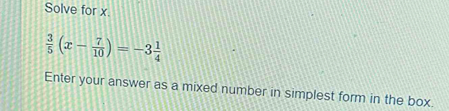 Solve for x.
 3/5 (x- 7/10 )=-3 1/4 
Enter your answer as a mixed number in simplest form in the box.