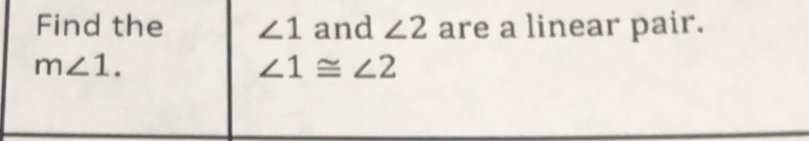 Find the ∠ 1 and ∠ 2 are a linear pair.
m∠ 1.
∠ 1≌ ∠ 2