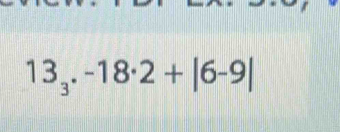 13_3.-18· 2+|6-9|