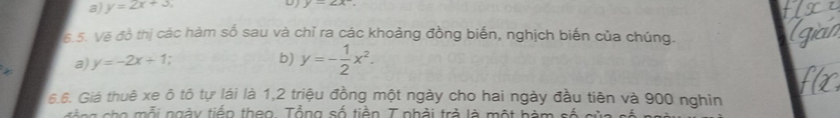 a) y=2x+3,
D y=∠ x°. 
s 5. Vẽ đồ thị các hàm số sau và chỉ ra các khoảng đồng biến, nghịch biến của chúng.
a) y=-2x+1
b) y=- 1/2 x^2. 
6.6. Giá thuê xe ô tô tự lái là 1, 2 triệu đồng một ngày cho hai ngày đầu tiên và 900 nghìn
ging cho mỗi ngày tiếp theo. Tổng số tiền. 7 phải trả là một hàm số ci