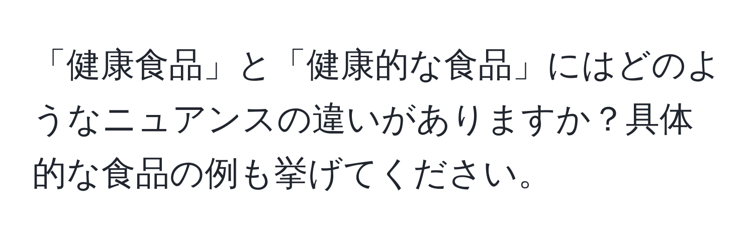 「健康食品」と「健康的な食品」にはどのようなニュアンスの違いがありますか？具体的な食品の例も挙げてください。