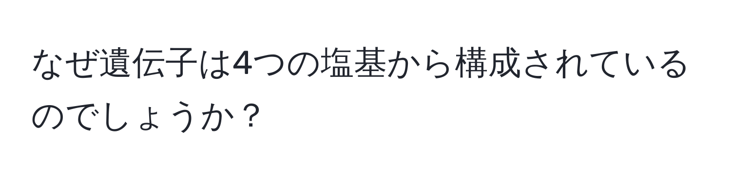 なぜ遺伝子は4つの塩基から構成されているのでしょうか？