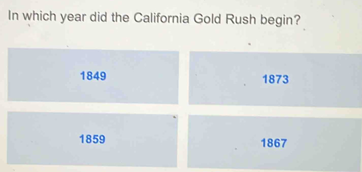 In which year did the California Gold Rush begin?
1849 1873
1859 1867