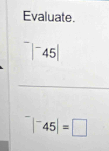 Evaluate.
^-|^-45|
_^-|^-45|=□