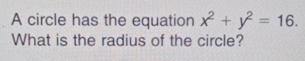 A circle has the equation x^2+y^2=16. 
What is the radius of the circle?