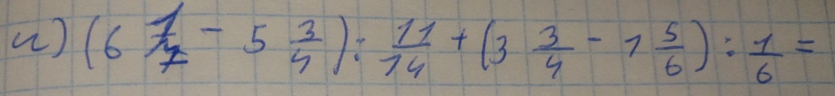 () (6 1/7 -5 3/4 ): 11/14 +(3 3/4 -1 5/6 ): 1/6 =