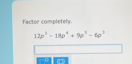 Factor completely.
12p^2-18p^4+9p^5-6p^3