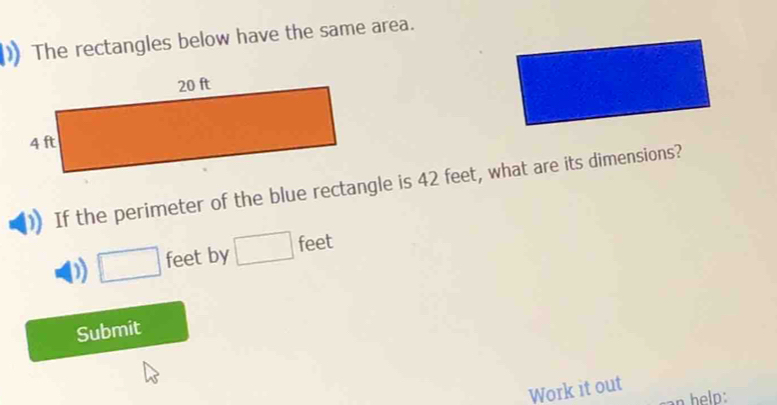 The rectangles below have the same area. 
If the perimeter of the blue rectangle is 42 feet, what are its dimensions? 
D) □ feet by □ feet
Submit 
Work it out 
n help: