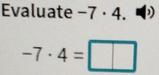 Evaluate −7 · 4. )
-7· 4=□