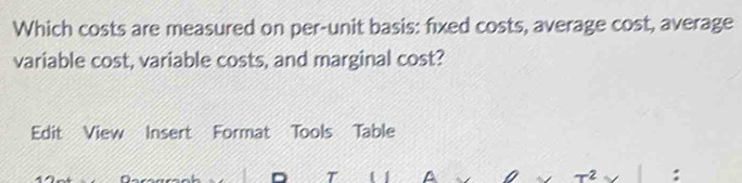 Which costs are measured on per-unit basis: fixed costs, average cost, average 
variable cost, variable costs, and marginal cost? 
Edit View Insert Format Tools Table 
。 T I A