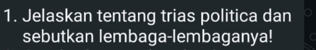 Jelaskan tentang trias politica dan 
sebutkan lembaga-lembaganya!