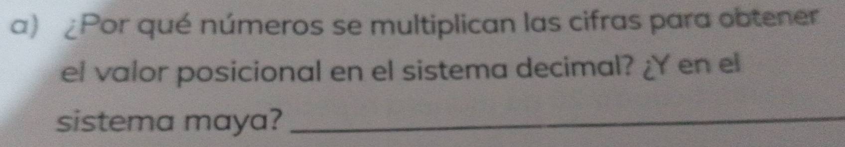 ¿Por qué números se multiplican las cifras para obtener 
el valor posicional en el sistema decimal? ¿Y en el 
sistema maya?_