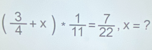 ( 3/4 +x)* 1/11 = 7/22 , x= ?