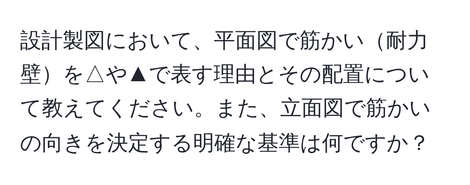 設計製図において、平面図で筋かい耐力壁を△や▲で表す理由とその配置について教えてください。また、立面図で筋かいの向きを決定する明確な基準は何ですか？