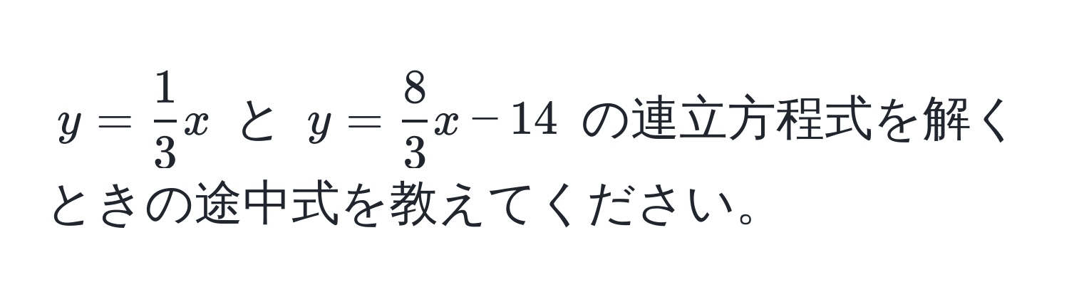 $y =  1/3 x$ と $y =  8/3 x - 14$ の連立方程式を解くときの途中式を教えてください。