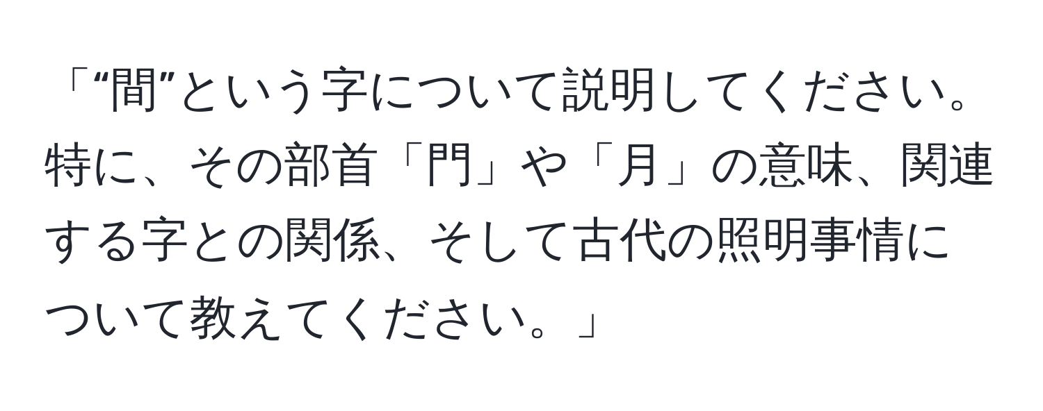 「“間”という字について説明してください。特に、その部首「門」や「月」の意味、関連する字との関係、そして古代の照明事情について教えてください。」