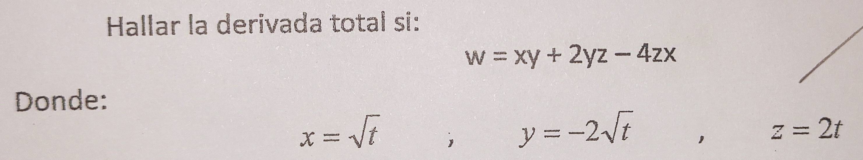 Hallar la derivada total si:
w=xy+2yz-4zx
Donde:
x=sqrt(t)
,
y=-2sqrt(t)
z=2t