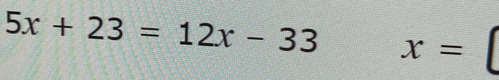 5x+23=12x-33
x=