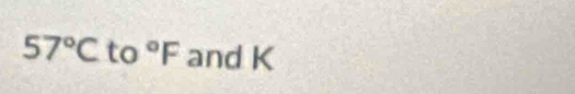 57°C to°F and K
